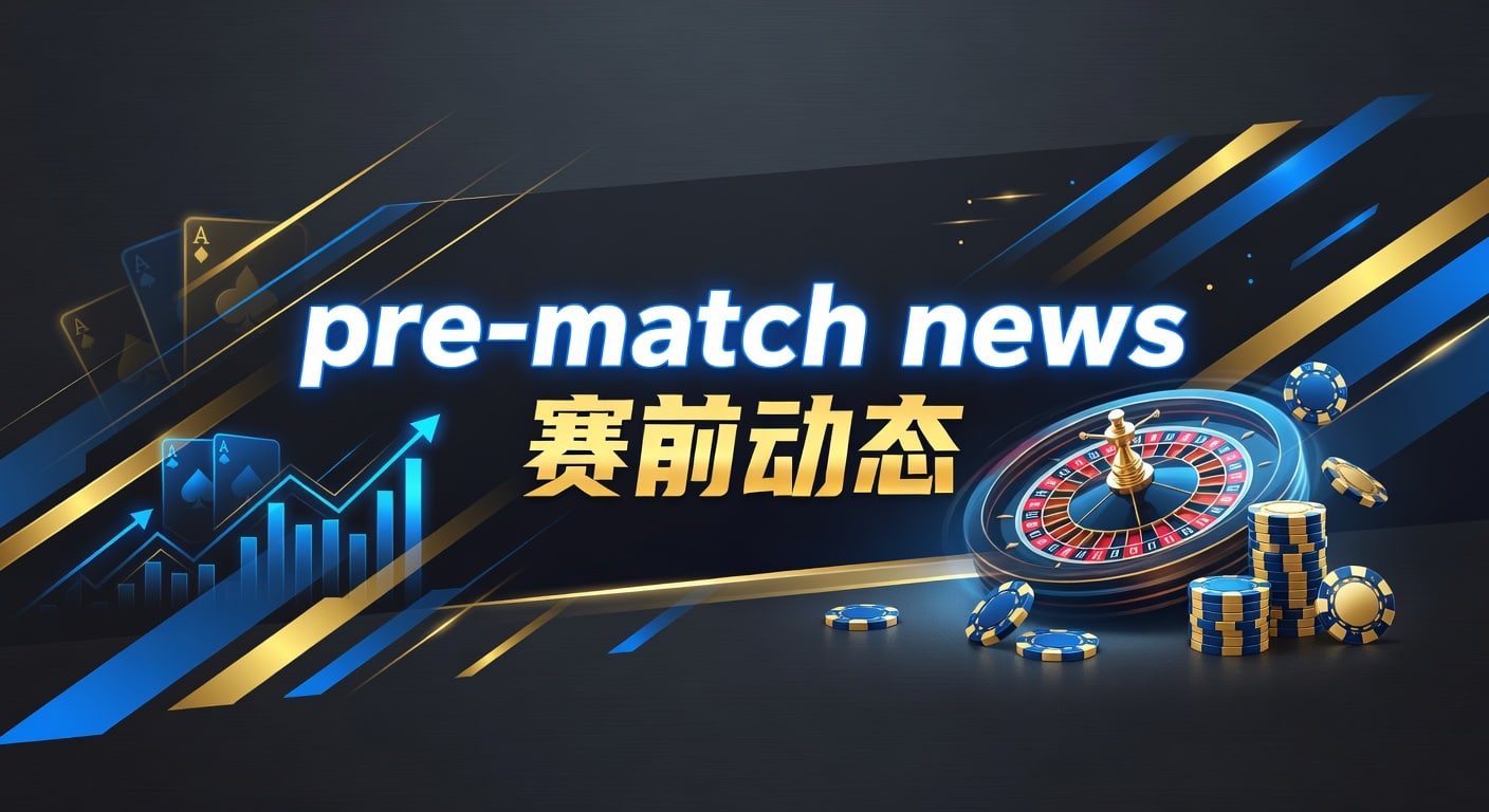 pre-match news 赛前动态：赛前信息解读